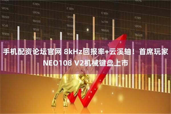 手机配资论坛官网 8kHz回报率+云溪轴！首席玩家NEO108 V2机械键盘上市