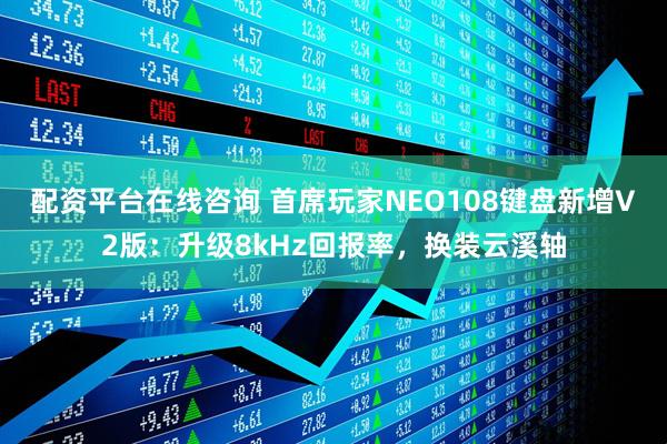 配资平台在线咨询 首席玩家NEO108键盘新增V2版：升级8kHz回报率，换装云溪轴